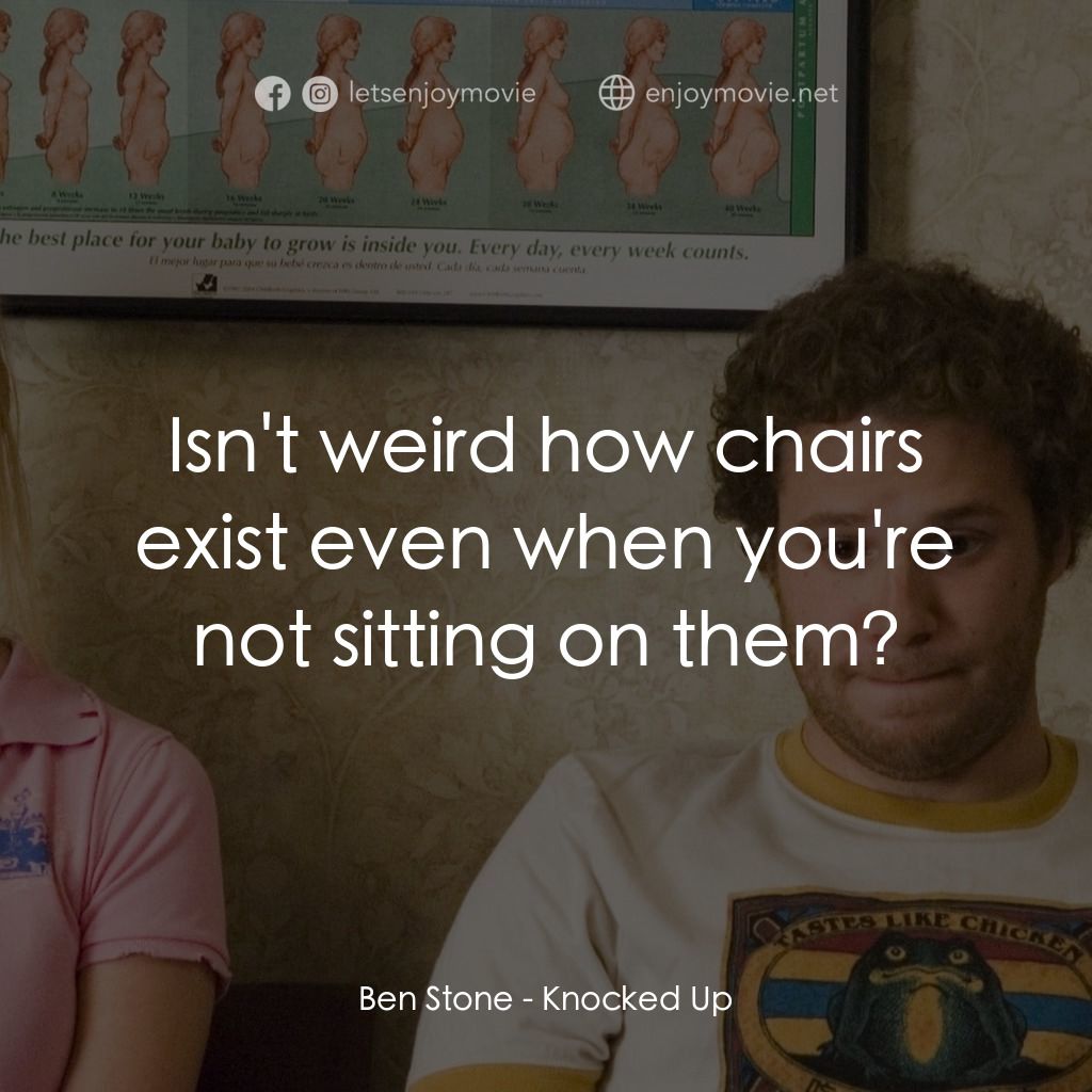 好孕臨門電影對白：Ben Stone: Isn't weird how chairs exist even when you're not sitting on them?
