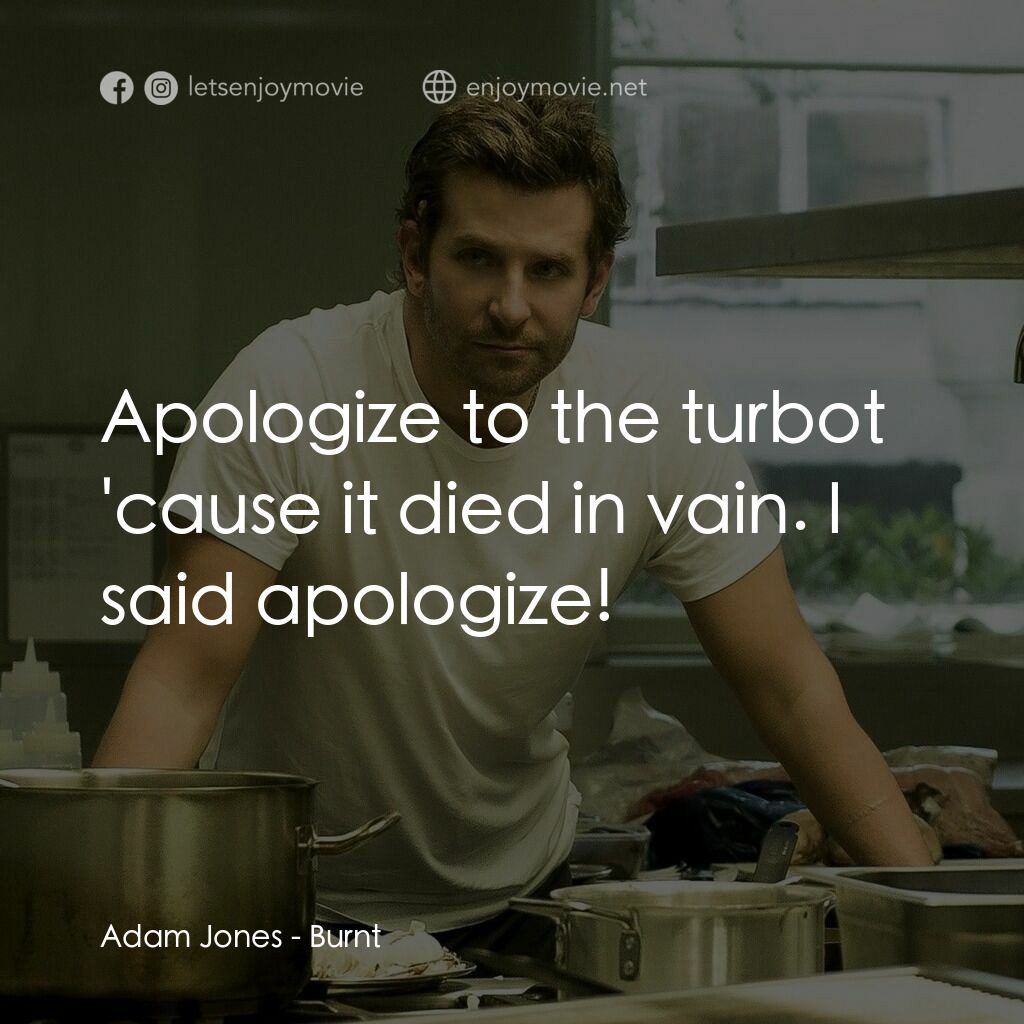 摘星廚神電影對白：Adam Jones:  Apologize to the turbot 'cause it died in vain. I said apologize!