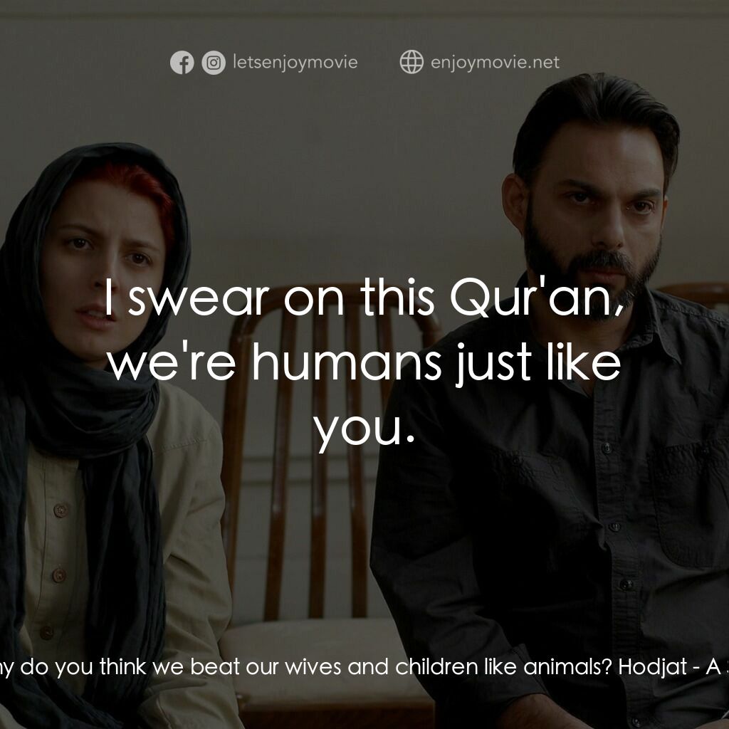 分居風暴電影對白：Hodjat:  Why do you think we beat our wives and children like animals? Hodjat:  I