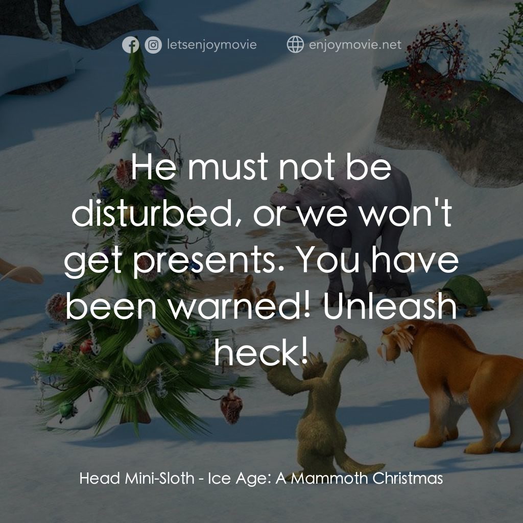 冰河世紀玩大聖誕節電影對白：Head Mini-Sloth: He must not be disturbed, or we won't get presents. You have bee