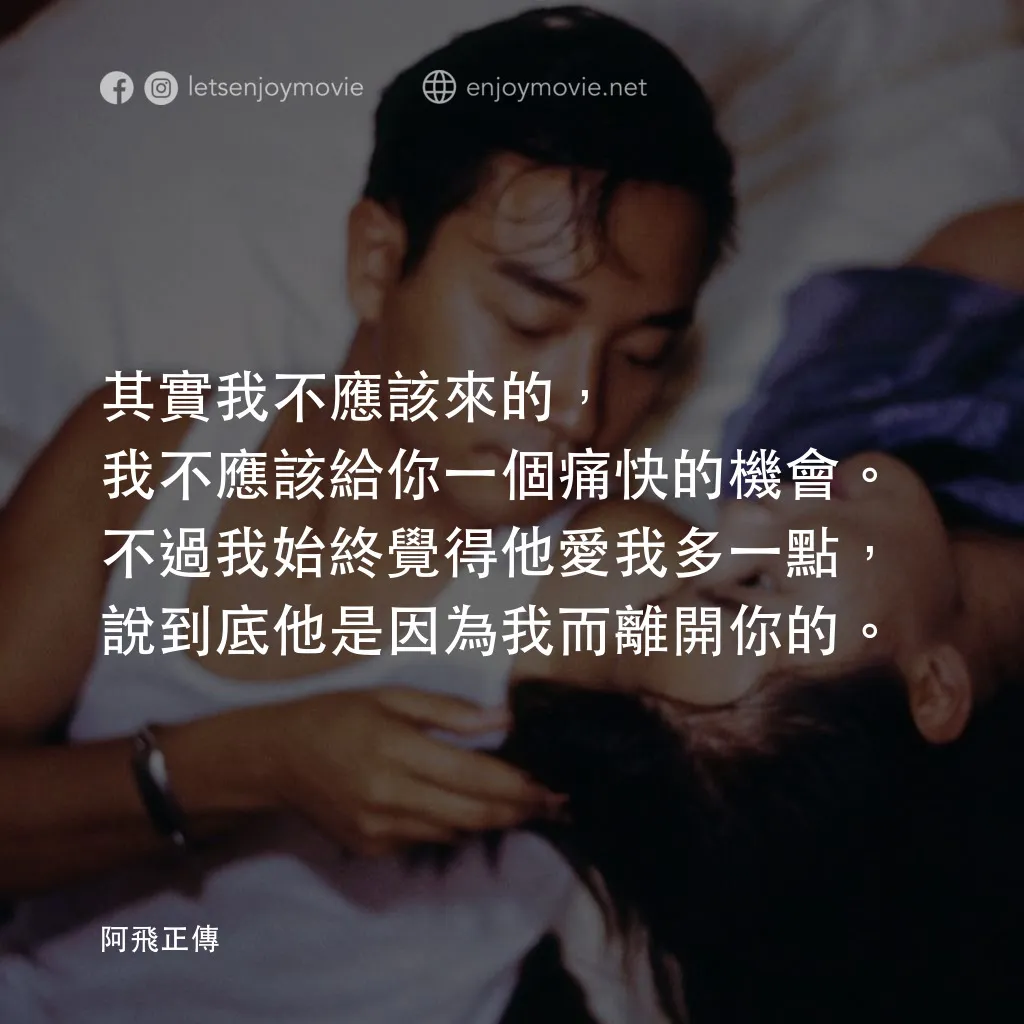 阿飛正傳電影對白：其實我不應該來的，我不應該給你一個痛快的機會。不過我始終覺得他愛我多一點，說到底他是因為我而離開你的。