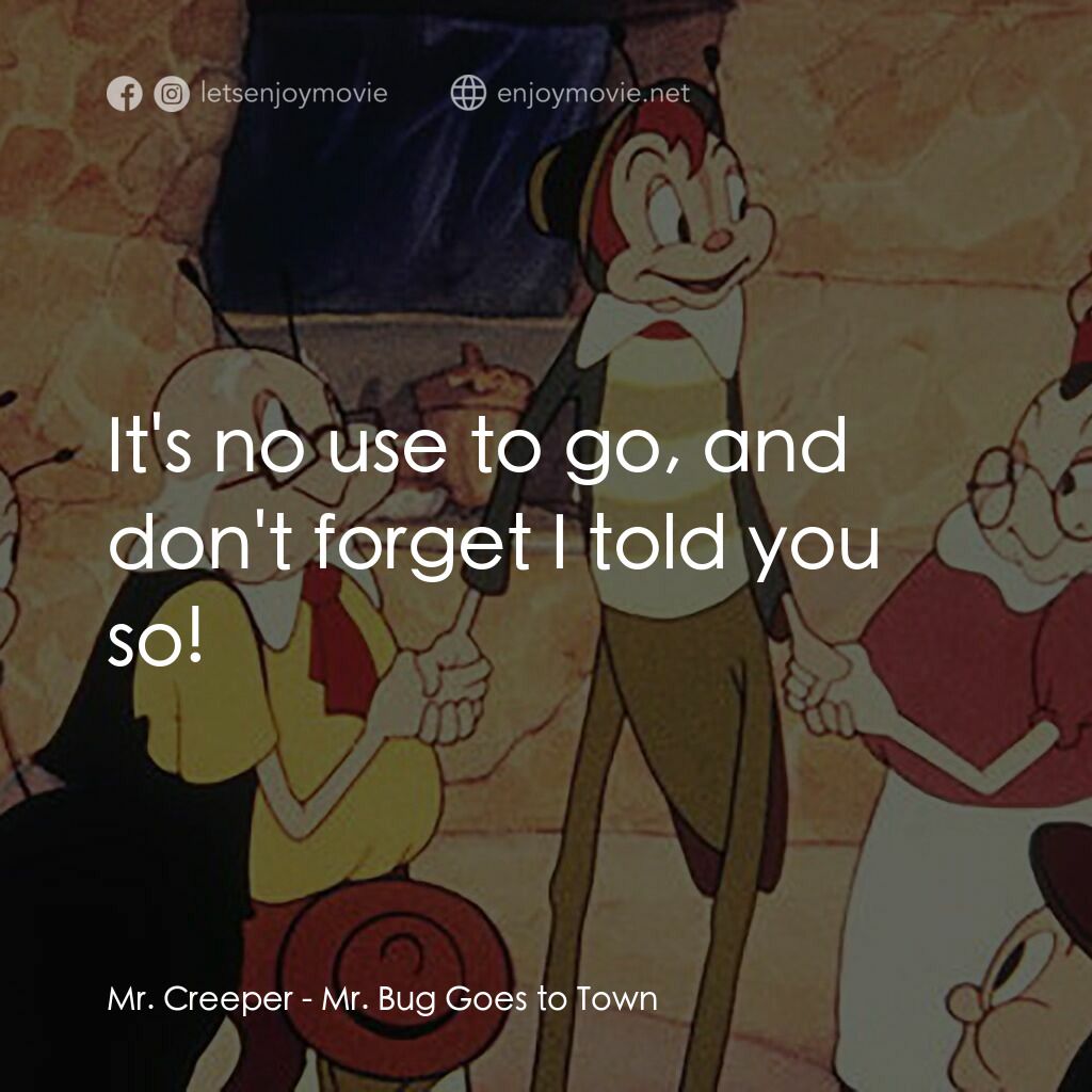 蟲先生進城記電影對白：Mr. Creeper:  It's no use to go, and don't forget I told you so!