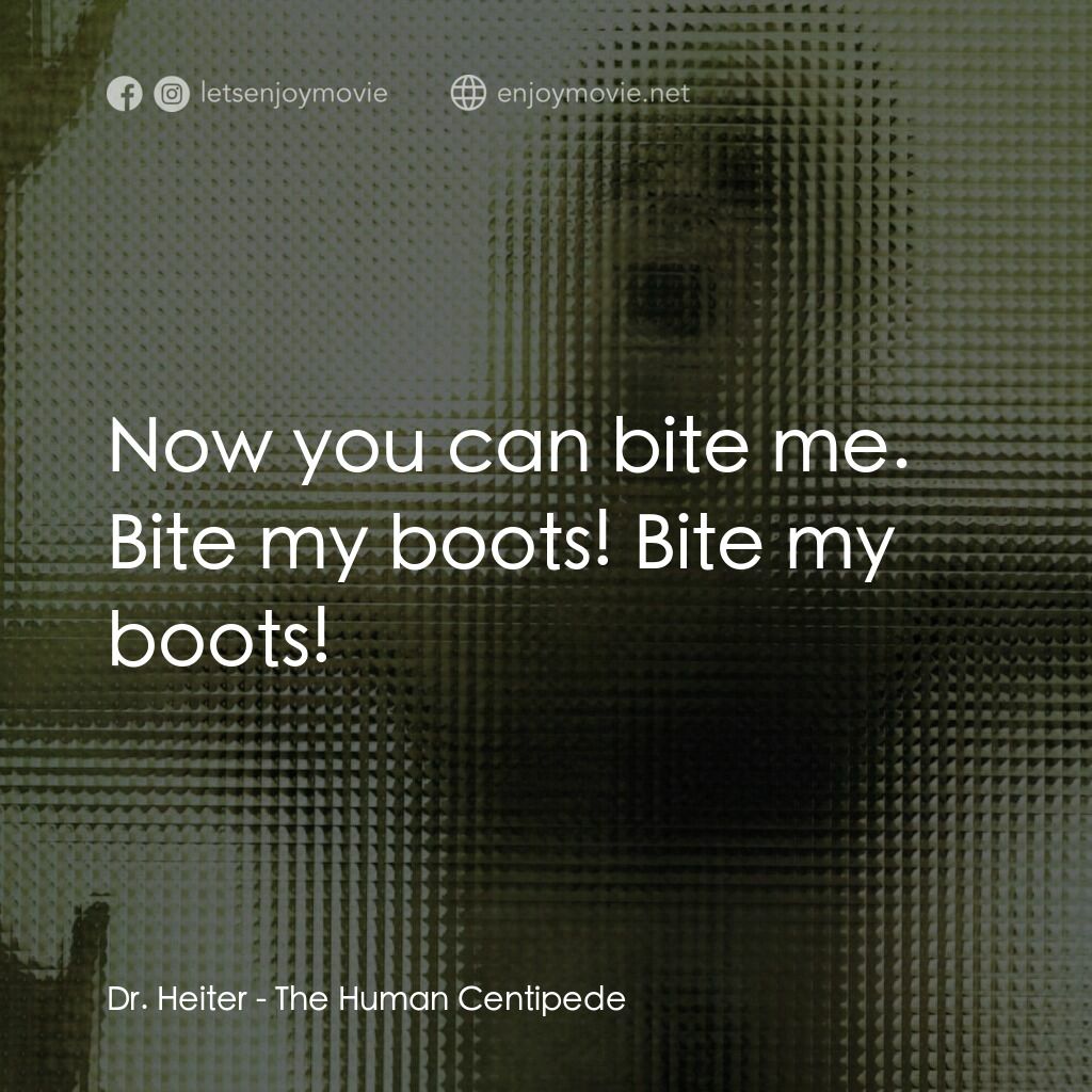 人形蜈蚣電影對白：Dr. Heiter:  Now you can bite me. Bite my boots! Bite my boots!