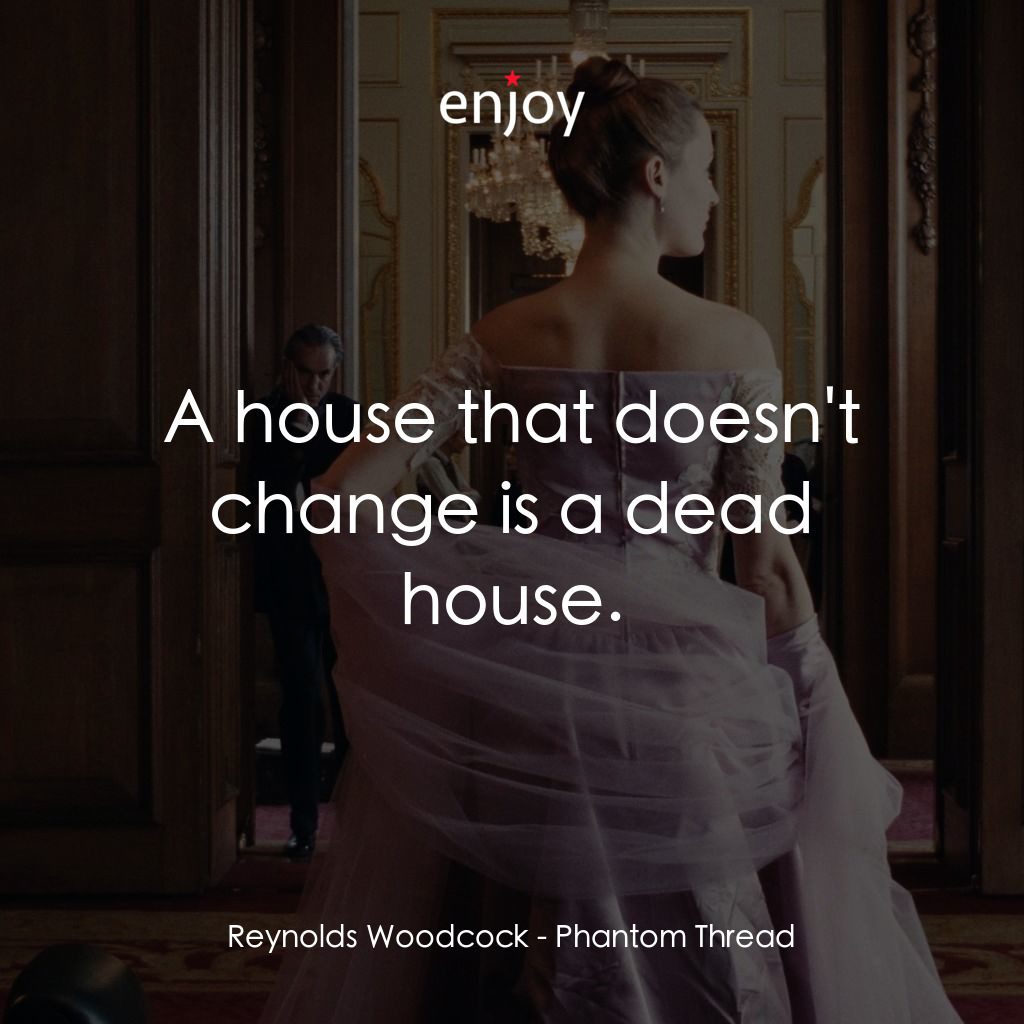 霓裳魅影電影對白：Reynolds Woodcock: A house that doesn't change is a dead house.