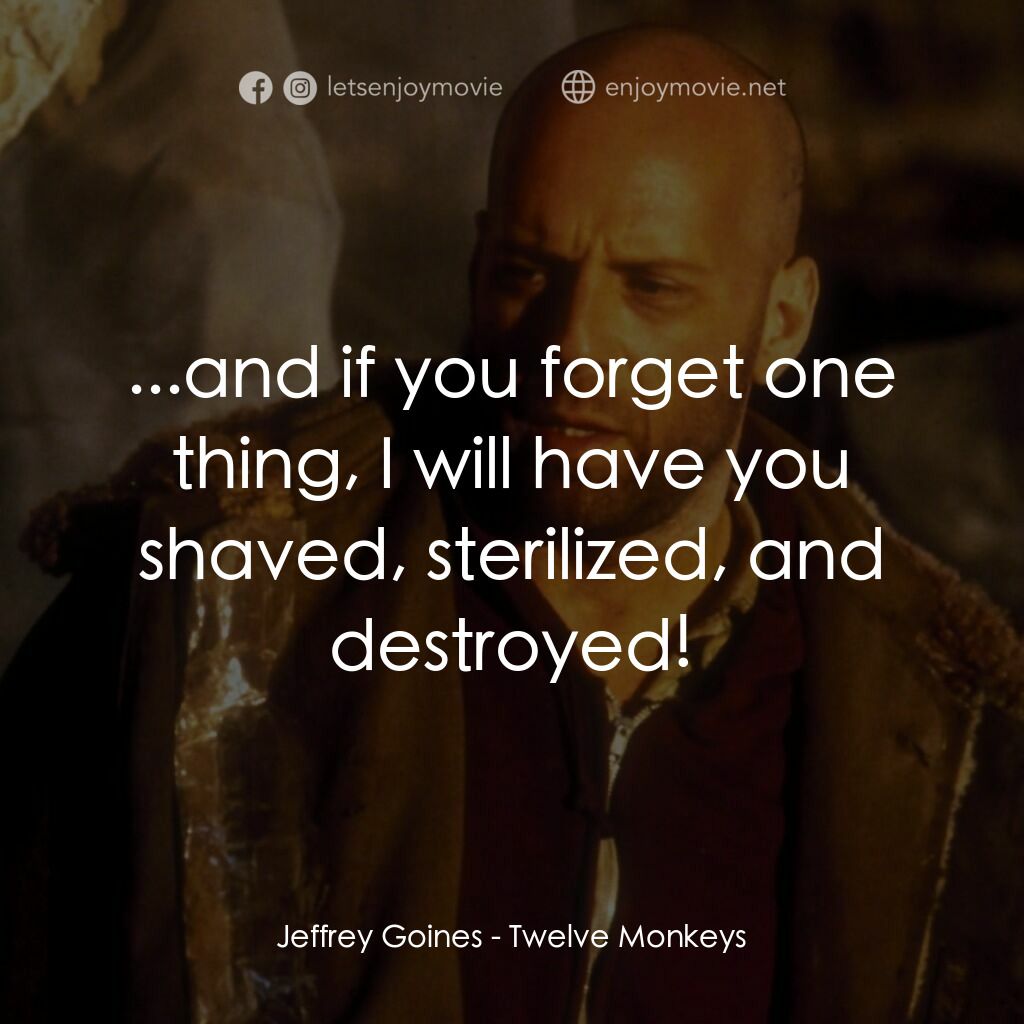 未來總動員電影對白：Jeffrey Goines:  ...and if you forget one thing, I will have you shaved, steriliz