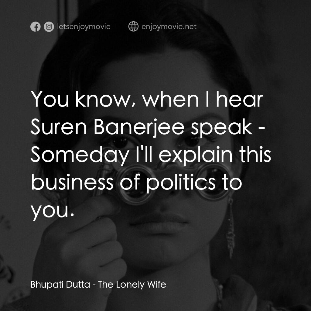 寂寞的妻子電影對白：Bhupati Dutta:  You know, when I hear Suren Banerjee speak - Someday I'll explain