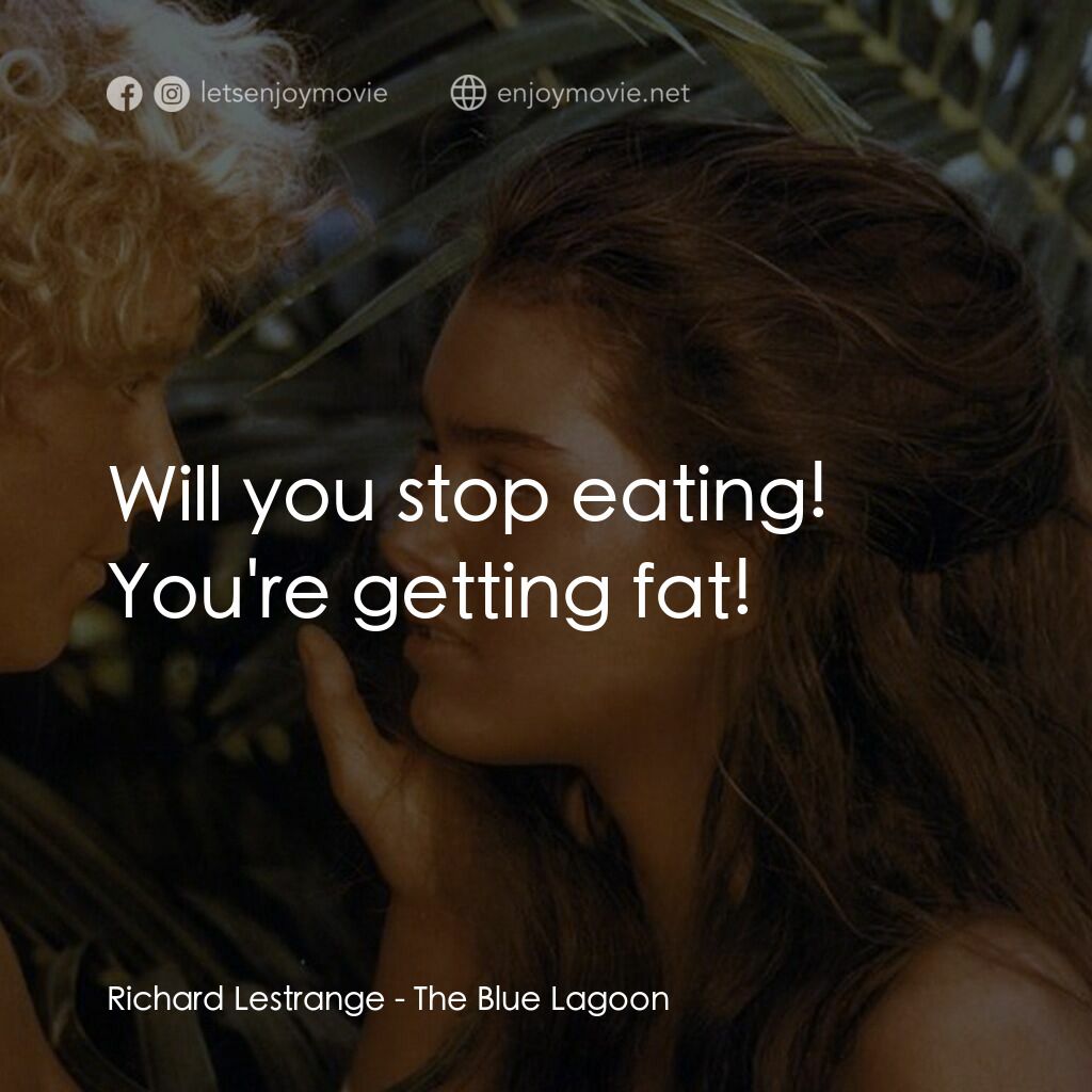 藍色珊瑚礁電影對白：Richard Lestrange:  Will you stop eating! You're getting fat!