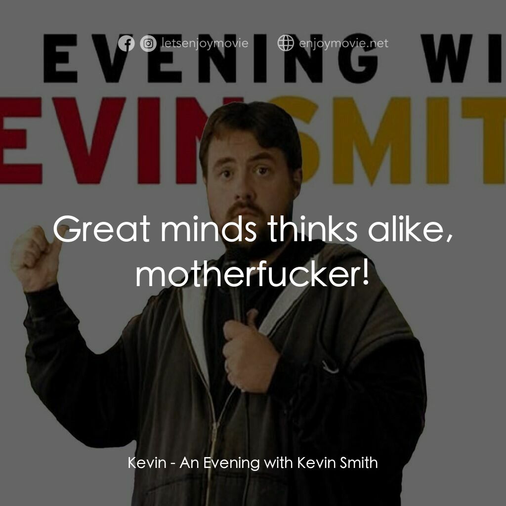An Evening with Kevin Smith電影對白：Kevin:  Great minds thinks alike, motherfucker!