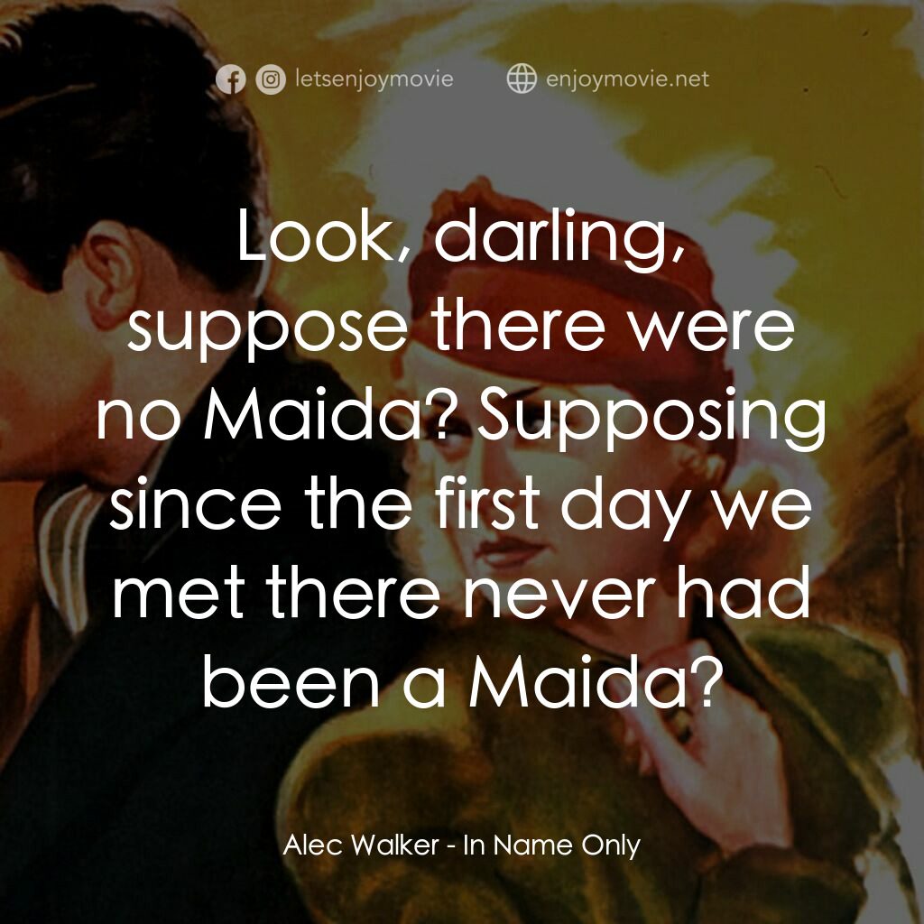 In Name Only電影對白：Alec Walker:  Look, darling, suppose there were no Maida? Supposing since the fir