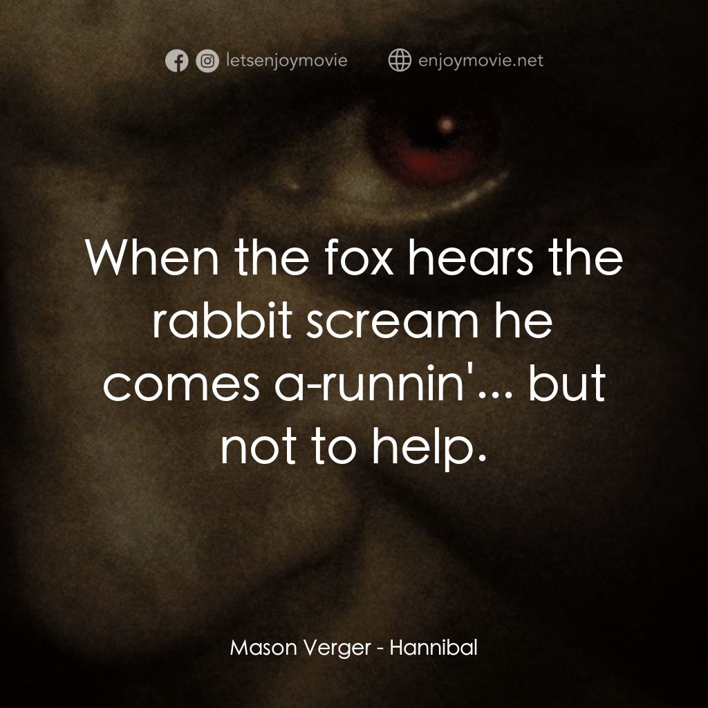 沉默的殺機電影對白：Mason Verger: When the fox hears the rabbit scream he comes a-runnin'... but not 