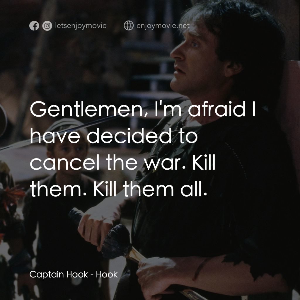 虎克船長電影對白：Captain Hook: Gentlemen, I'm afraid I have decided to cancel the war. Kill them. 