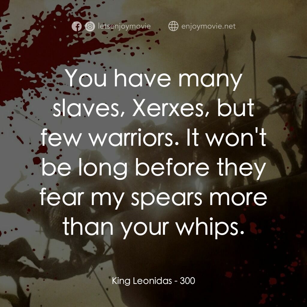 300壯士：斯巴達的逆襲電影對白：King Leonidas:  You have many slaves, Xerxes, but few warriors. It won't be long 