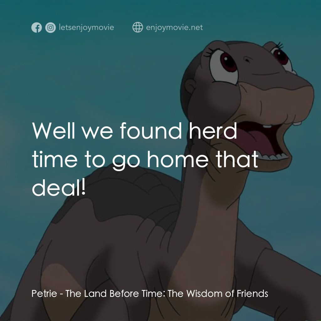 歷險小恐龍：聰明好夥伴電影對白：Petrie: Well we found herd time to go home that deal!
