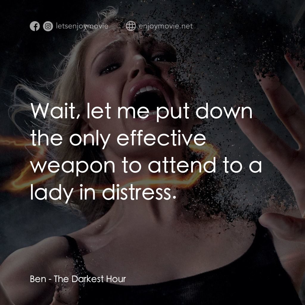 黑暗時刻電影對白：Ben: Wait, let me put down the only effective weapon to attend to a lady in distr