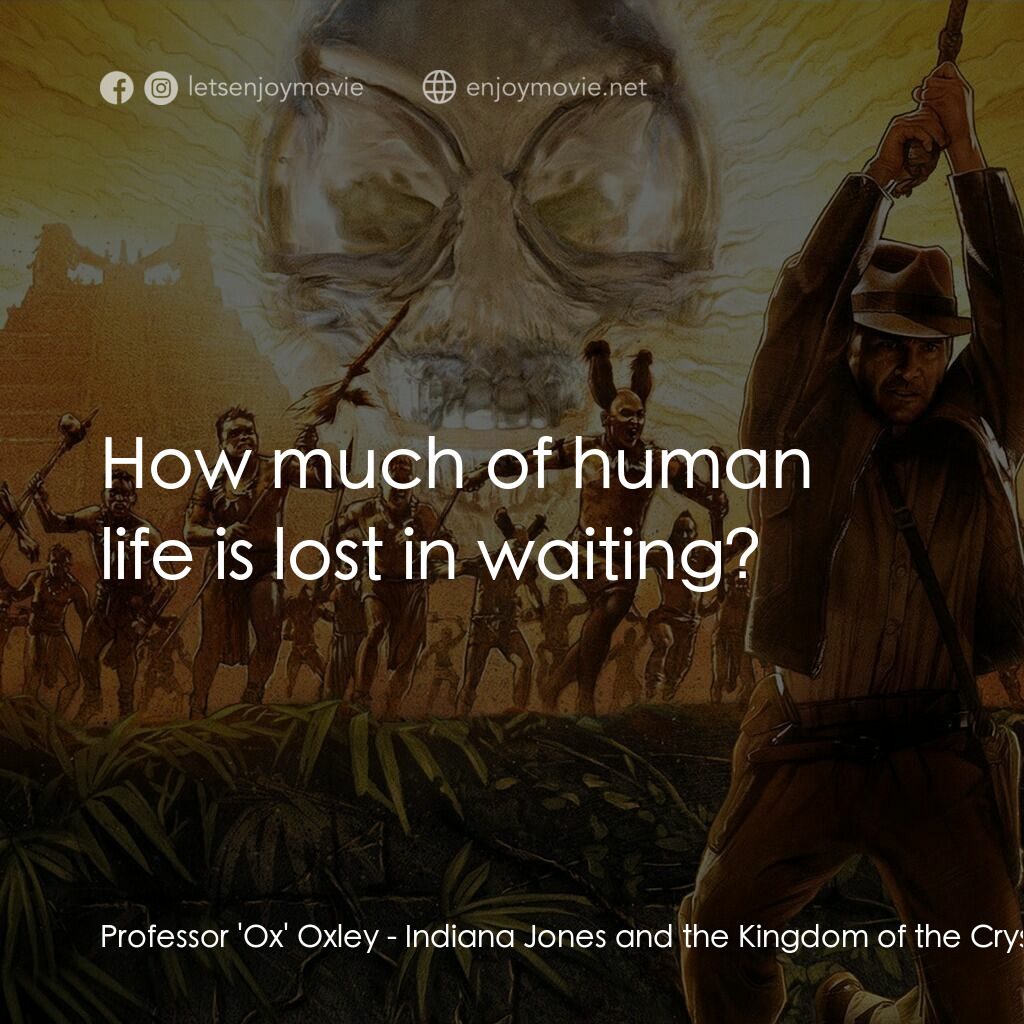 奪寶奇兵之水晶骷髏國電影對白：Professor 'Ox' Oxley:  How much of human life is lost in waiting?