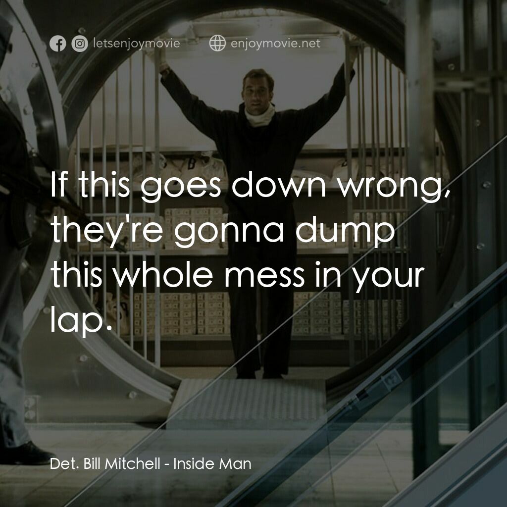 臥底電影對白：Det. Bill Mitchell:  If this goes down wrong, they're gonna dump this whole mess 