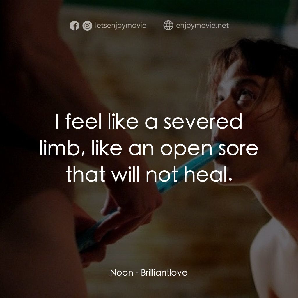 Brilliantlove電影對白：Noon: I feel like a severed limb, like an open sore that will not heal.