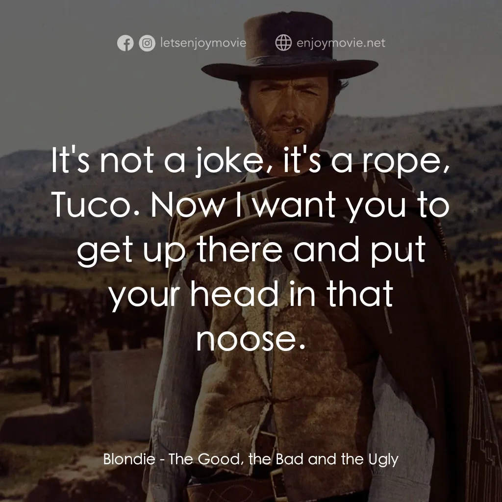 獨行俠決鬥地獄門電影對白：Blondie: It's not a joke, it's a rope, Tuco. Now I want you to get up there and p