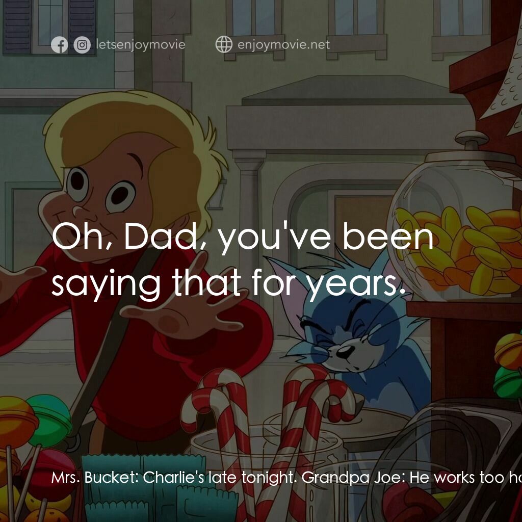 湯姆貓與傑利鼠：巧克力冒險工廠電影對白：Mrs. Bucket:  Charlie's late tonight. Grandpa Joe:  He works too hard for a boy h