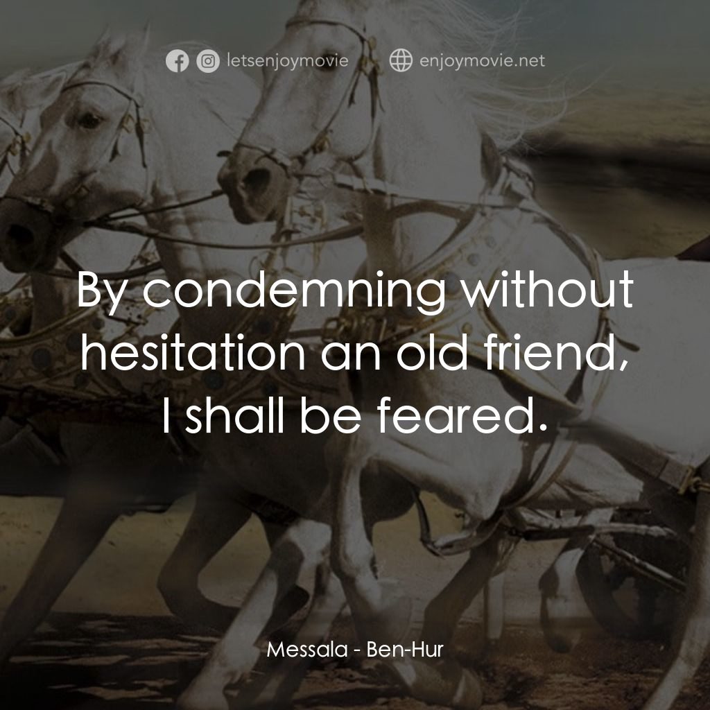 賓漢電影對白：Messala: By condemning without hesitation an old friend, I shall be feared.