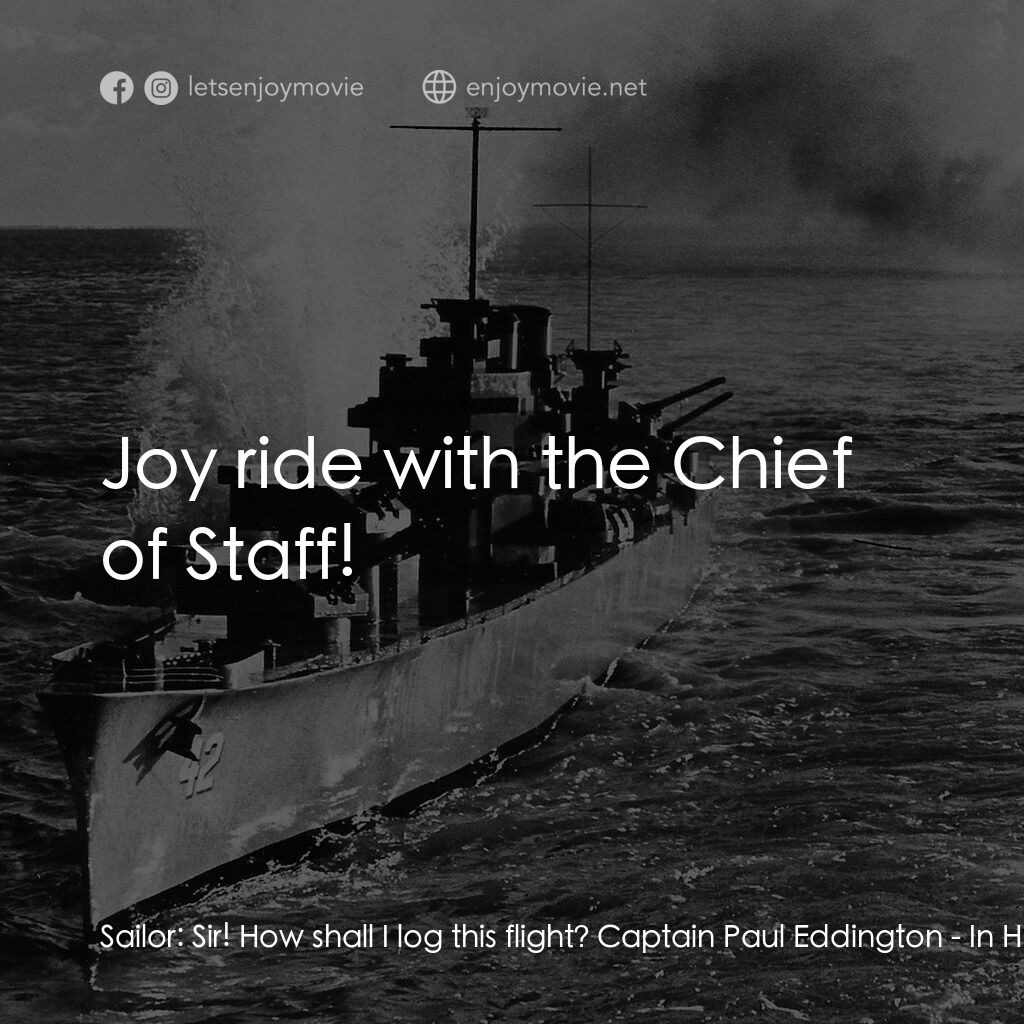 火海情濤電影對白：Sailor:  Sir! How shall I log this flight? Captain Paul Eddington:  Joy ride with