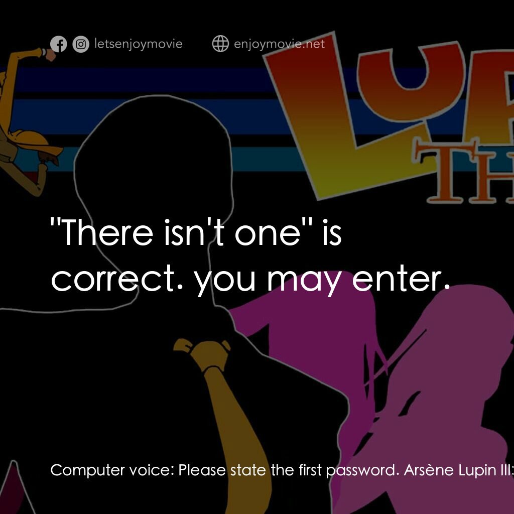 魯邦三世 TV 系列 2電影對白：Computer voice:  Please state the first password. Arsène Lupin III:  We don't lik