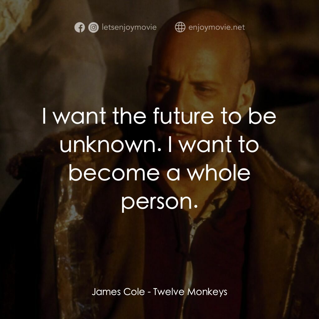 未來總動員電影對白：James Cole:  I want the future to be unknown. I want to become a whole person.
