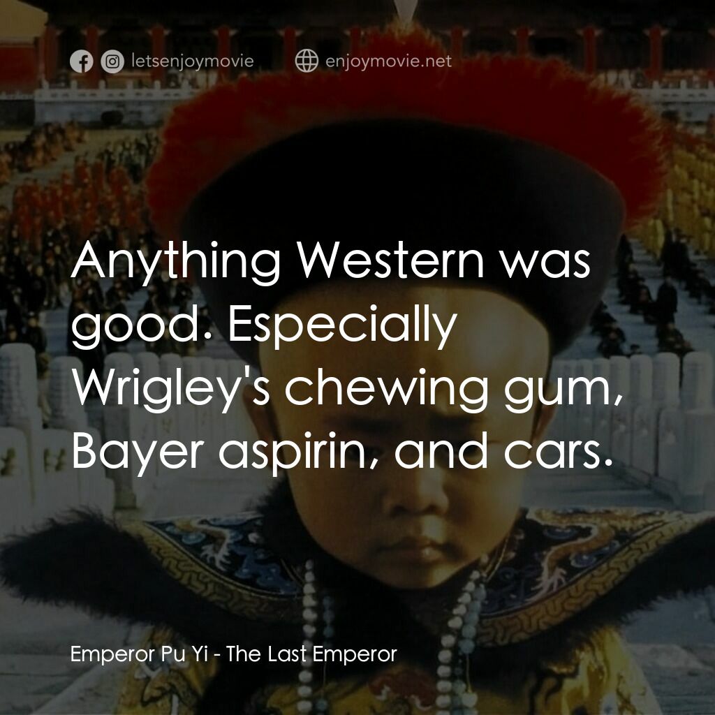 末代皇帝溥儀電影對白：Emperor Pu Yi:  Anything Western was good. Especially Wrigley's chewing gum, Baye