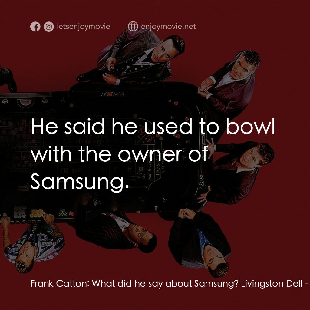 瞞天過海：十三王牌電影對白：Frank Catton:  What did he say about Samsung? Livingston Dell:  He said he used t