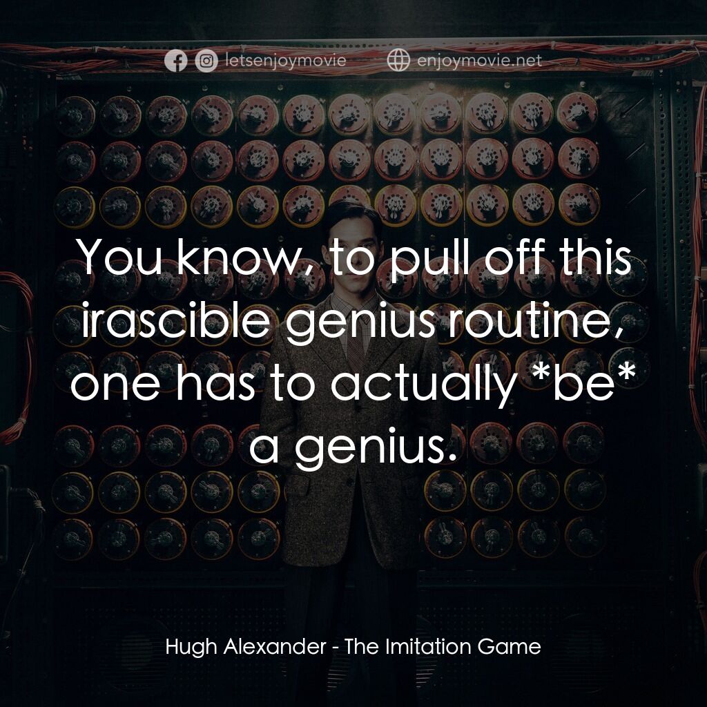 模仿遊戲電影對白：Hugh Alexander:  You know, to pull off this irascible genius routine, one has to 
