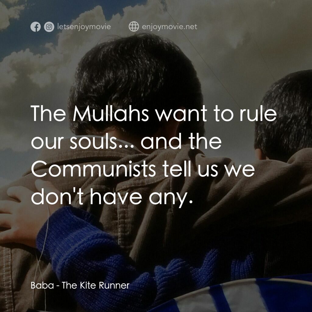 追風箏的孩子電影對白：Baba:  The Mullahs want to rule our souls... and the Communists tell us we don't 