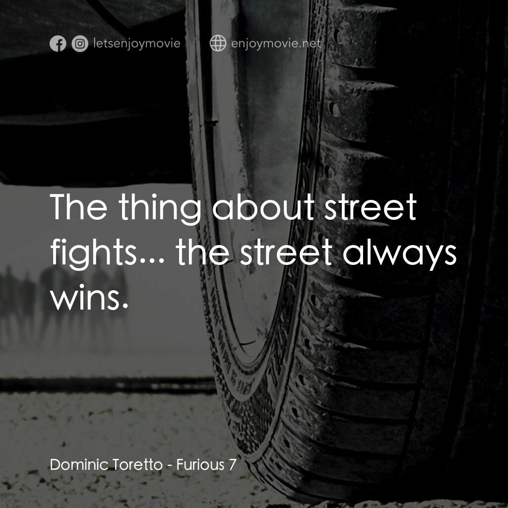 狂野時速7電影對白：Dominic Toretto:  The thing about street fights... the street always wins.