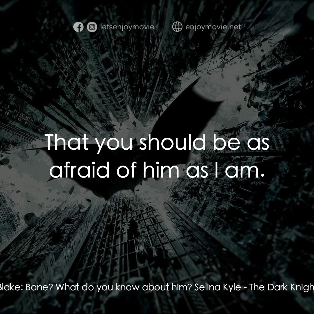黑暗騎士：黎明昇起電影對白：John Blake:  Bane? What do you know about him? Selina Kyle:  That you should be a