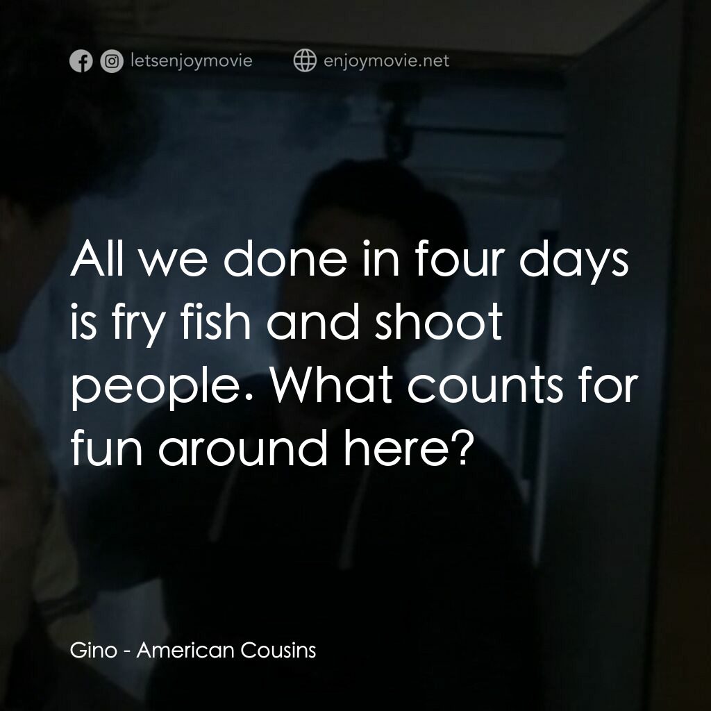 《美國堂兄》經典台詞：Gino:  All we done in four days is fry fish and sh ...