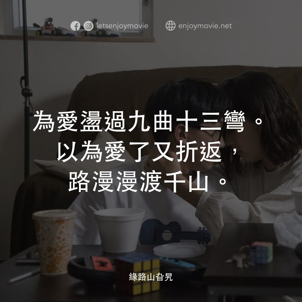 緣路山旮旯電影對白：為愛盪過九曲十三彎。以為愛了又折返，路漫漫渡千山。