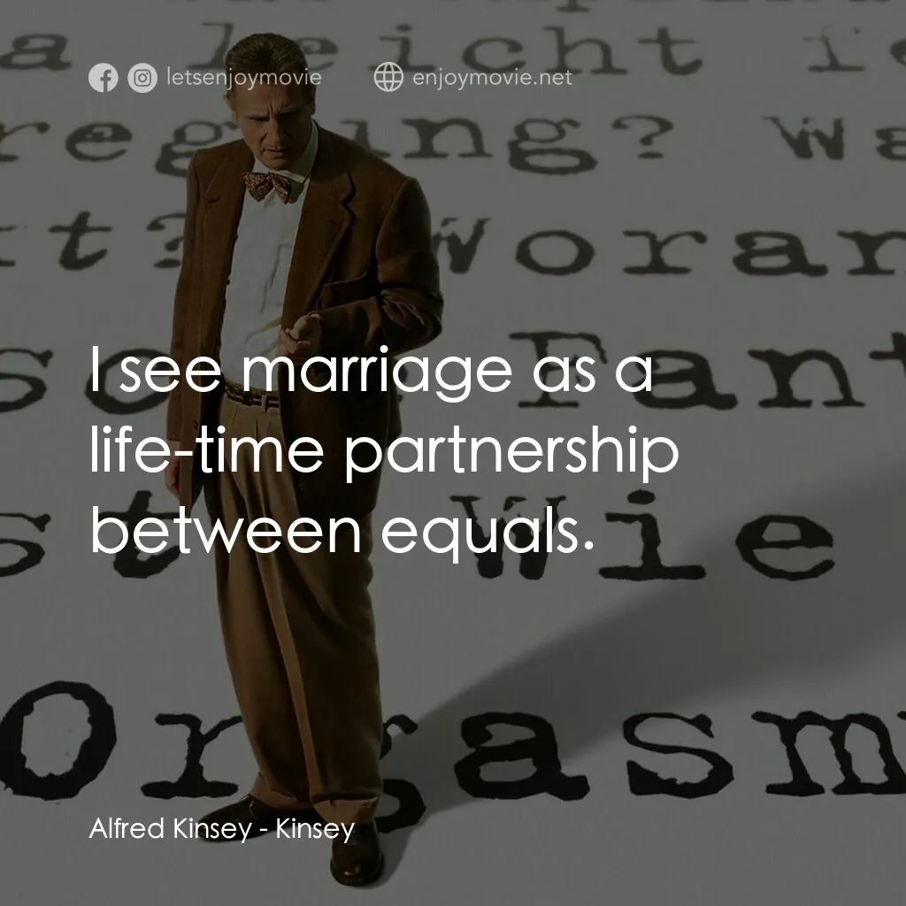 引人入性電影對白：Alfred Kinsey:  I see marriage as a life-time partnership between equals.