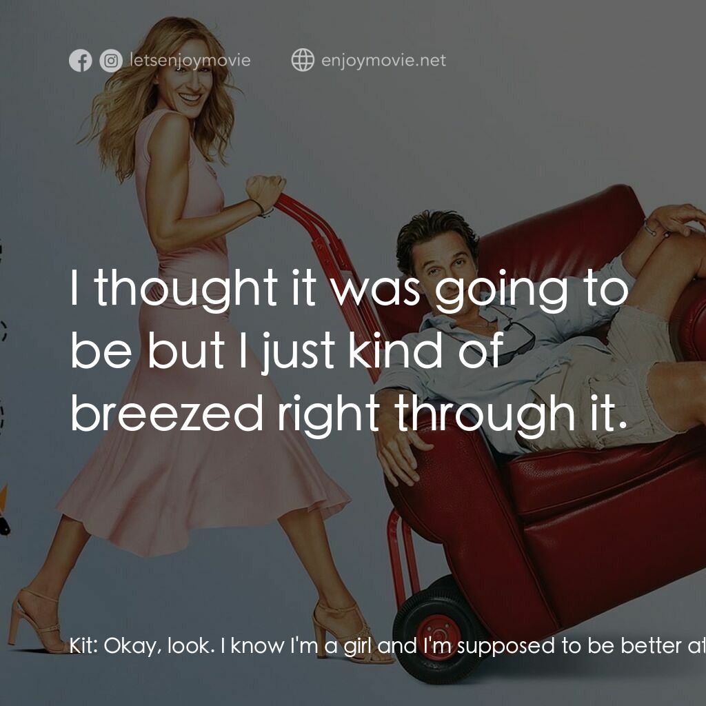 踢走住家男電影對白：Kit:  Okay, look. I know I'm a girl and I'm supposed to be better at this emotion