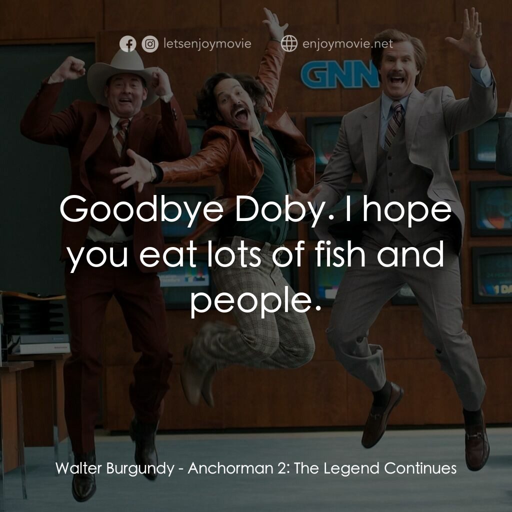 搶閘男主播 2：再起瘋雲電影對白：Walter Burgundy:  Goodbye Doby. I hope you eat lots of fish and people.
