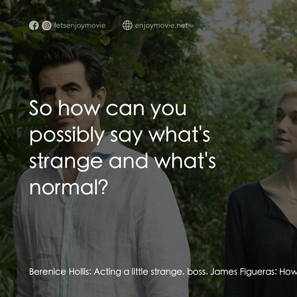 謊畫情人電影對白：Berenice Hollis:  Acting a little strange, boss. James Figueras:  How long have y