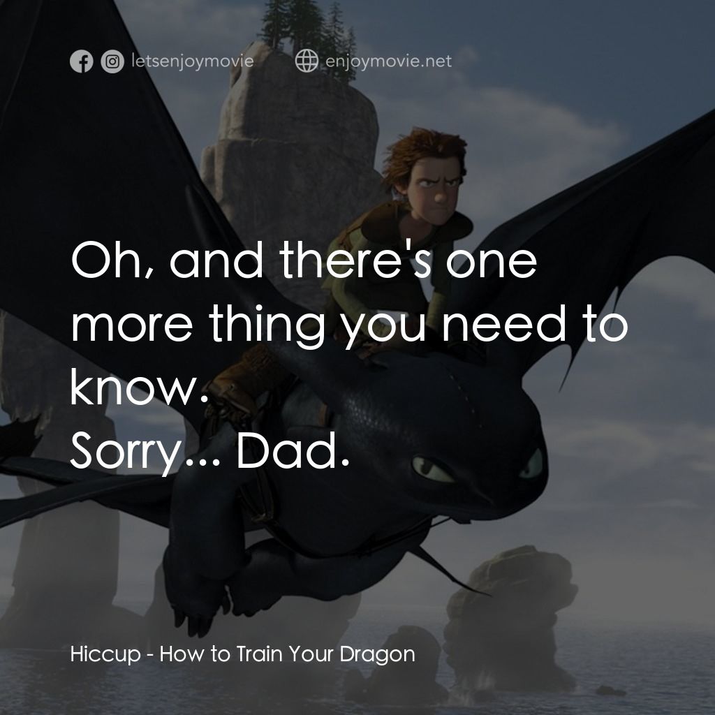 馴龍記電影對白：Oh, and there's one more thing you need to know.
Hiccup: Sorry... Dad.