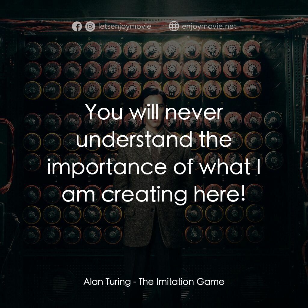 模仿遊戲電影對白：Alan Turing:  You will never understand the importance of what I am creating here