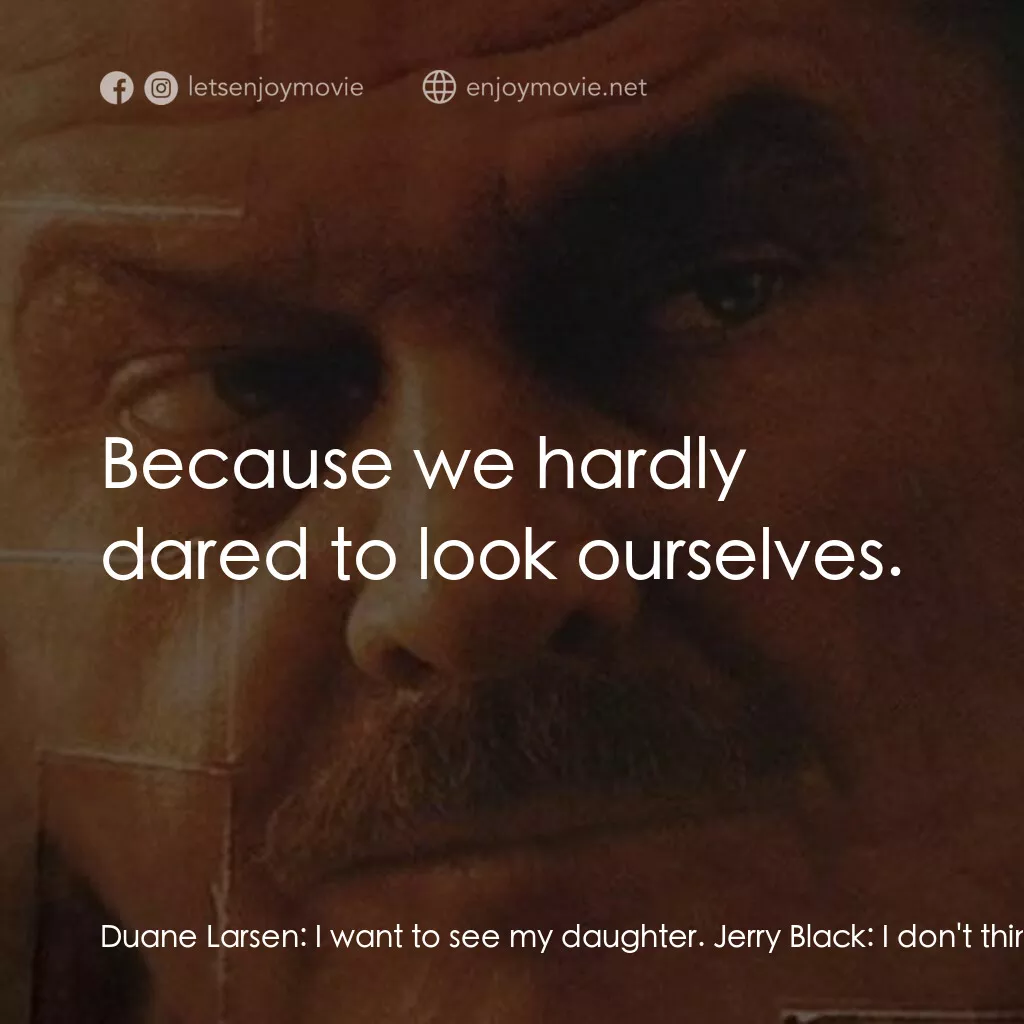 誓死追緝令電影對白：Duane Larsen:  I want to see my daughter. Jerry Black:  I don't think that would 