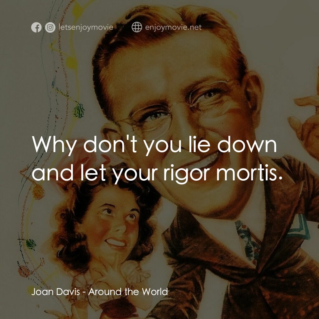 Around the World電影對白：Joan Davis:  Why don't you lie down and let your rigor mortis.
