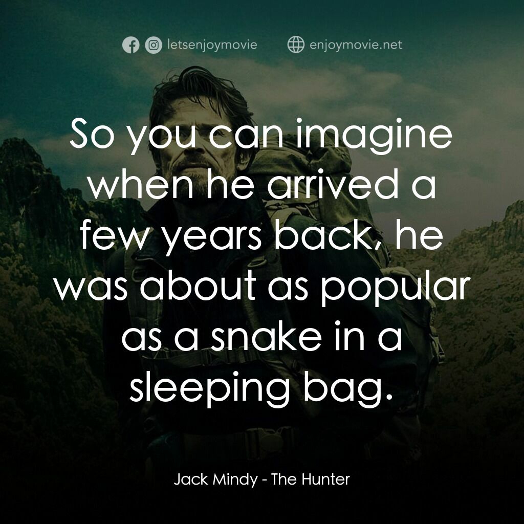 The Hunter電影對白：Jack Mindy:  So you can imagine when he arrived a few years back, he was about as