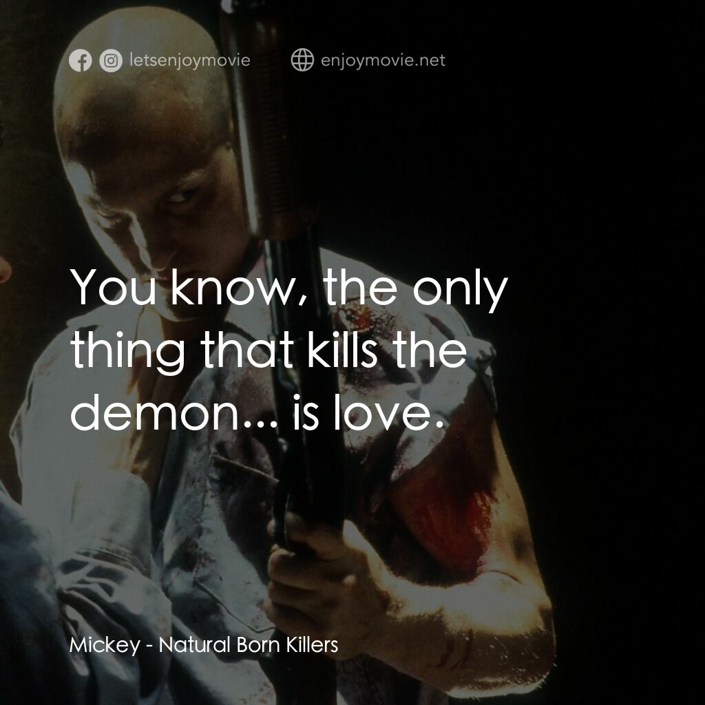 天生殺人狂電影對白：Mickey:  You know, the only thing that kills the demon... is love.