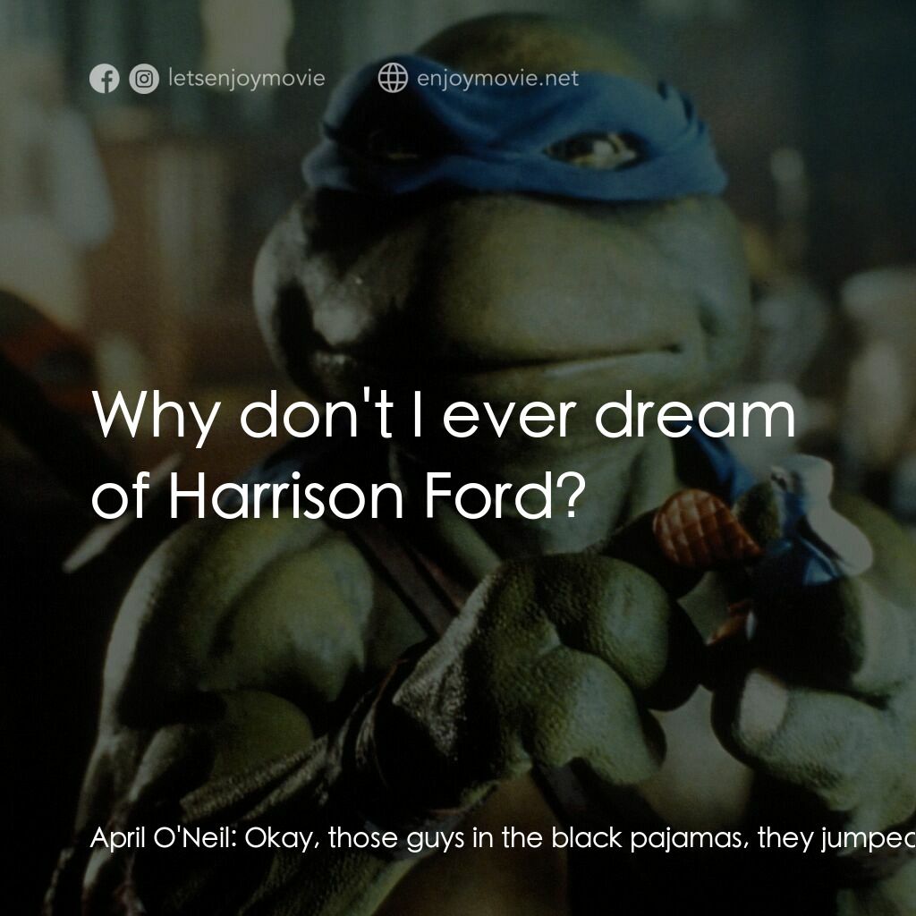 忍者龜電影對白：April O'Neil:  Okay, those guys in the black pajamas, they jumped me, and, and th