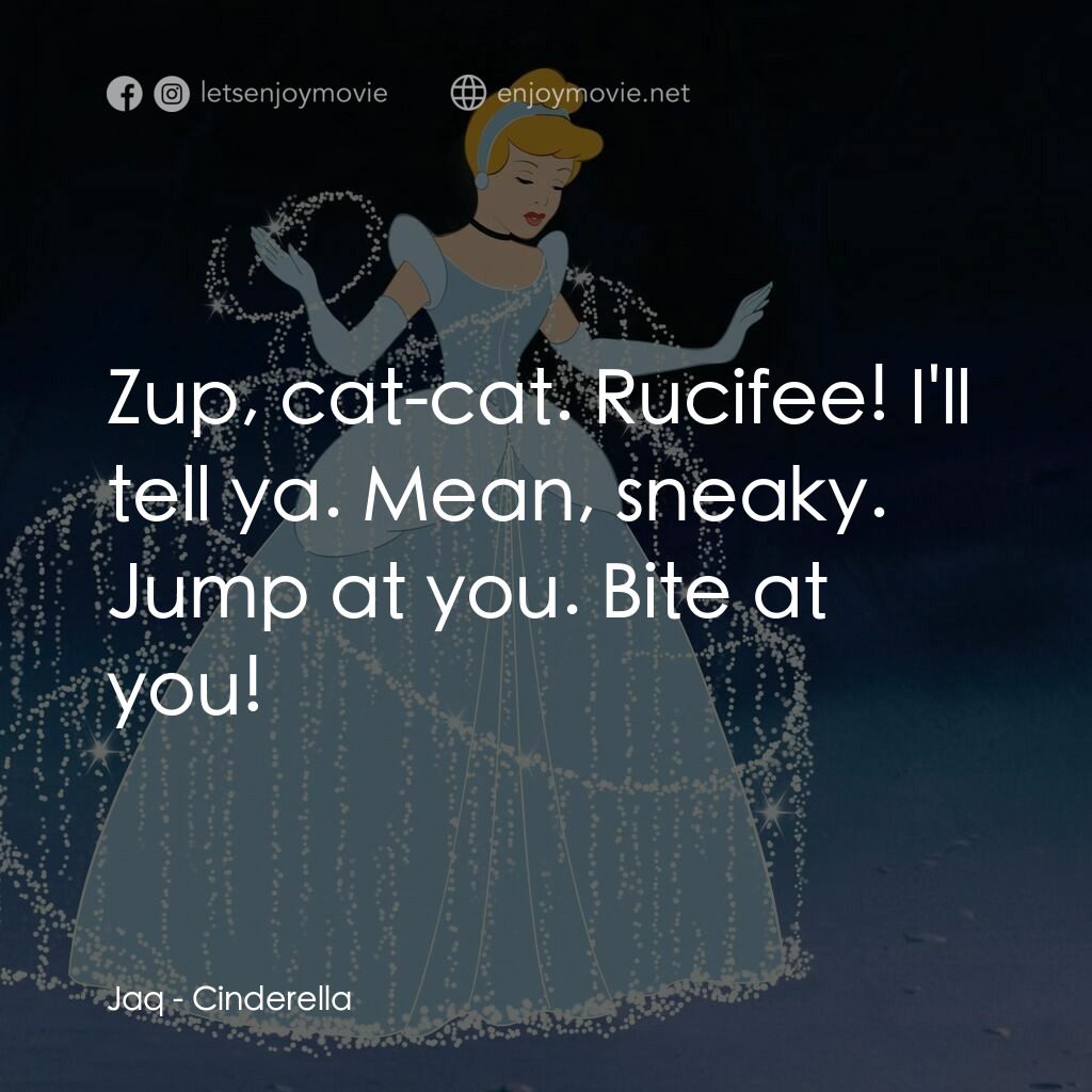 仙履奇緣電影對白：Jaq:  Zup, cat-cat. Rucifee! I'll tell ya. Mean, sneaky. Jump at you. Bite at you