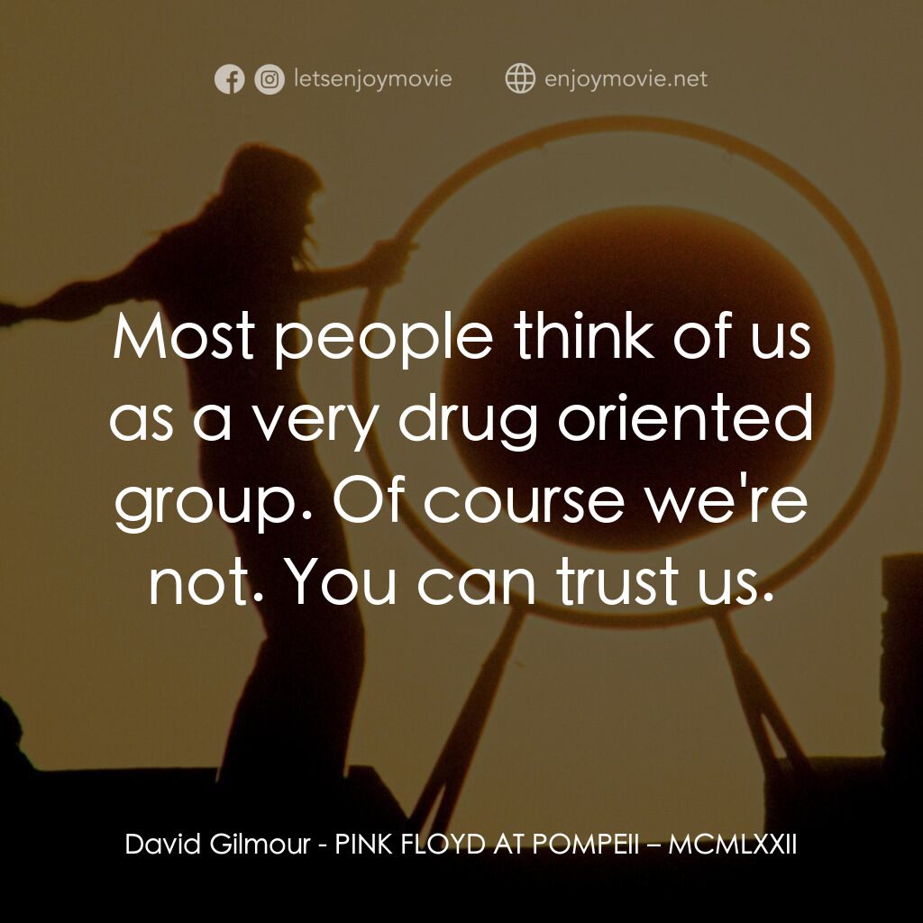 PINK FLOYD AT POMPEII – MCMLXXII電影對白：David Gilmour:  Most people think of us as a very drug oriented group. Of course 
