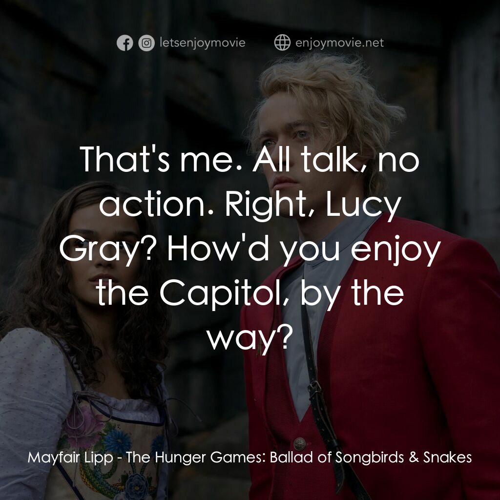 飢餓遊戲：鳴鳥與游蛇之歌電影對白：Mayfair Lipp:  That's me. All talk, no action. Right, Lucy Gray? How'd you enjoy 