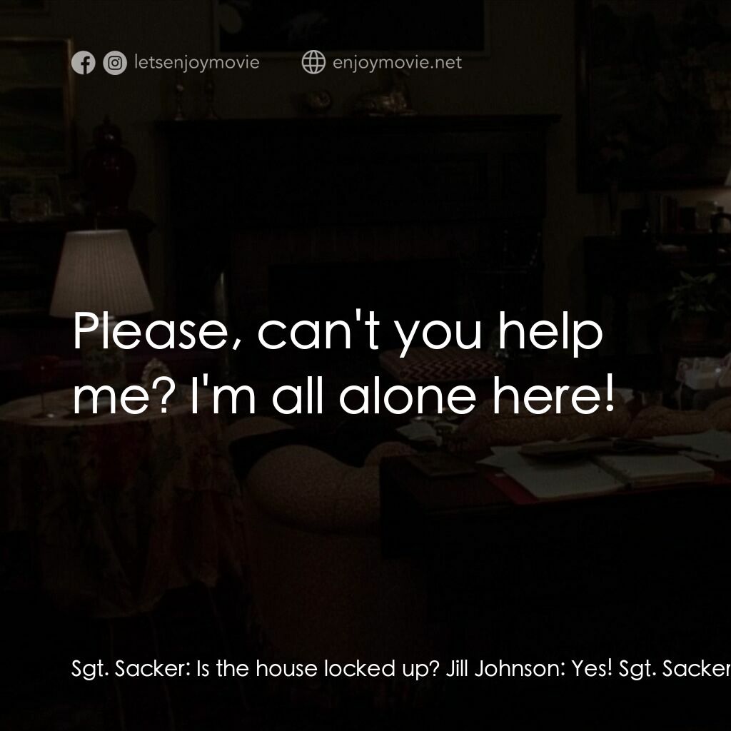 驚呼狂叫電影對白：Sgt. Sacker:  Is the house locked up? Jill Johnson:  Yes! Sgt. Sacker:  Well, the